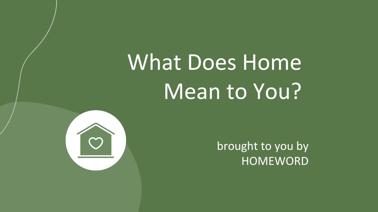 What Does Home Meant to You? Brought to you by Homeword