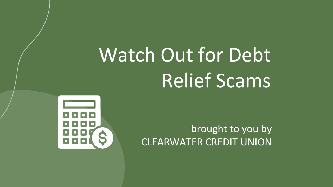 Watch Out for Debt Relief Scams brought to you by Clearwater Credit Union